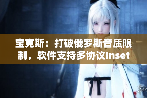 寶克斯：打破俄羅斯音質(zhì)限制，軟件支持多協(xié)議Insets