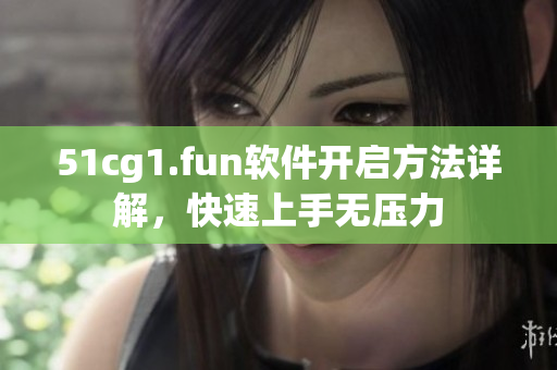 51cg1.fun軟件開啟方法詳解，快速上手無壓力