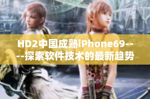 HD2中國成熟iPhone69----探索軟件技術(shù)的最新趨勢