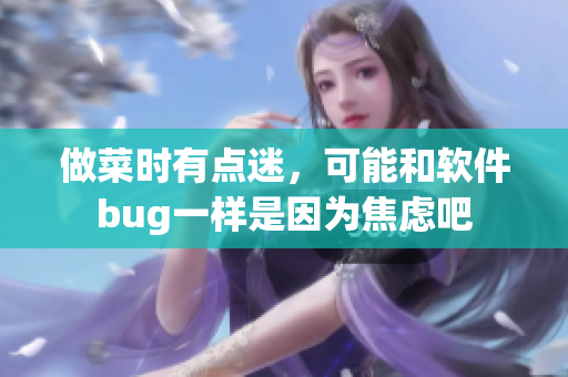 做菜時(shí)有點(diǎn)迷，可能和軟件bug一樣是因?yàn)榻箲]吧