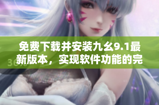 免費(fèi)下載并安裝九幺9.1最新版本，實(shí)現(xiàn)軟件功能的完美體驗(yàn)