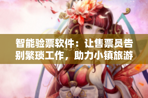 智能驗(yàn)票軟件：讓售票員告別繁瑣工作，助力小鎮(zhèn)旅游免費(fèi)開放