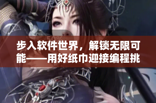 步入軟件世界，解鎖無限可能——用好紙巾迎接編程挑戰(zhàn)