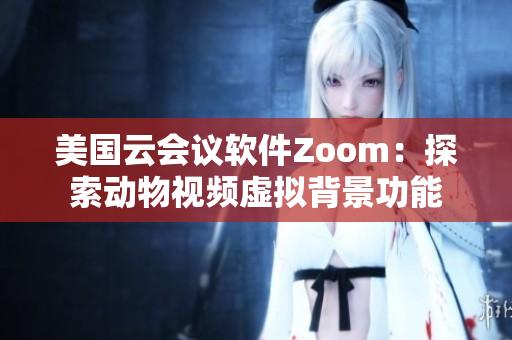 美國云會(huì)議軟件Zoom：探索動(dòng)物視頻虛擬背景功能