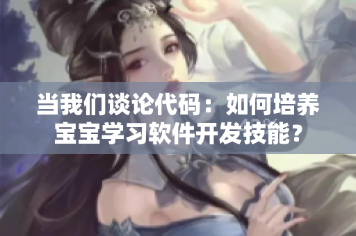 當我們談論代碼：如何培養(yǎng)寶寶學習軟件開發(fā)技能？