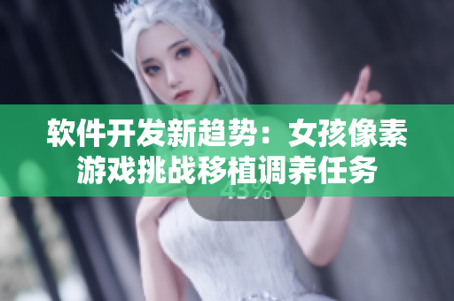 軟件開(kāi)發(fā)新趨勢(shì)：女孩像素游戲挑戰(zhàn)移植調(diào)養(yǎng)任務(wù)