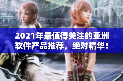 2021年最值得關注的亞洲軟件產品推薦，絕對精華！