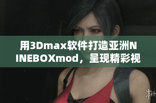用3Dmax軟件打造亞洲NINEBOXmod，呈現(xiàn)精彩視覺盛宴