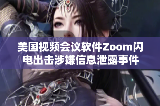 美國視頻會議軟件Zoom閃電出擊涉嫌信息泄露事件