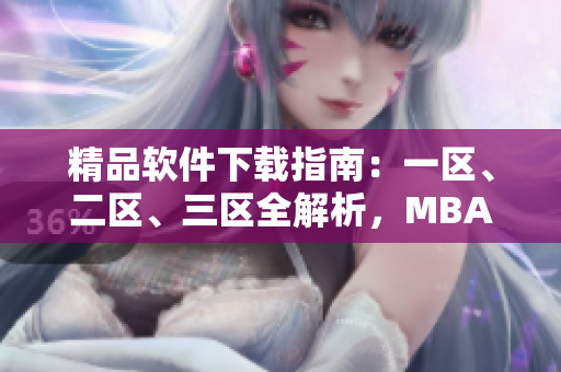 精品軟件下載指南：一區(qū)、二區(qū)、三區(qū)全解析，MBA學(xué)霸必備