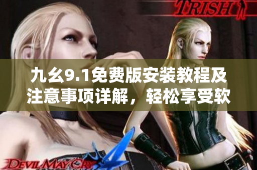 九幺9.1免費(fèi)版安裝教程及注意事項(xiàng)詳解，輕松享受軟件功能