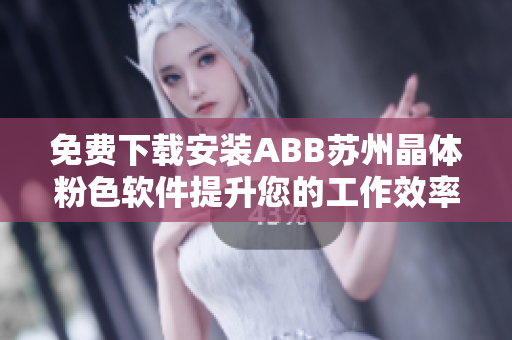免費(fèi)下載安裝ABB蘇州晶體粉色軟件提升您的工作效率