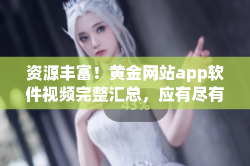 資源豐富！黃金網(wǎng)站app軟件視頻完整匯總，應有盡有