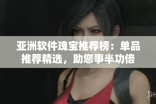 亞洲軟件瑰寶推薦榜：單品推薦精選，助您事半功倍