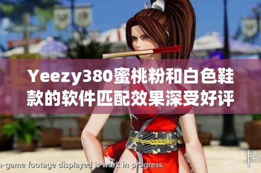 Yeezy380蜜桃粉和白色鞋款的軟件匹配效果深受好評(píng)