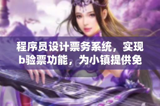 程序員設(shè)計票務(wù)系統(tǒng)，實現(xiàn)b驗票功能，為小鎮(zhèn)提供免費閱讀服務(wù)