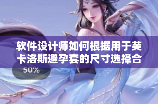 軟件設(shè)計(jì)師如何根據(jù)用于芙卡洛斯避孕套的尺寸選擇合適的UI界面設(shè)計(jì)？
