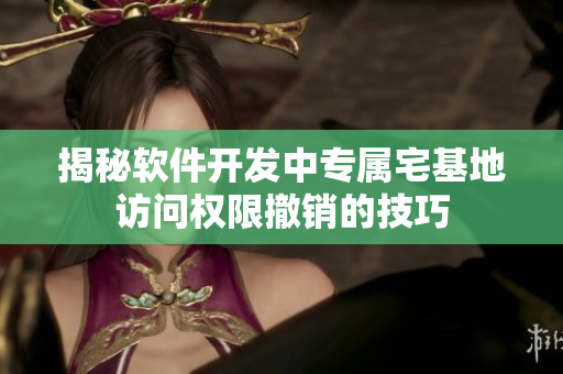 揭秘軟件開發(fā)中專屬宅基地訪問(wèn)權(quán)限撤銷的技巧
