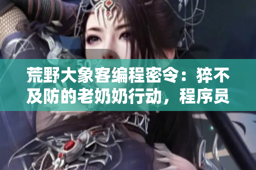 荒野大象客編程密令：猝不及防的老奶奶行動(dòng)，程序員如何解決？