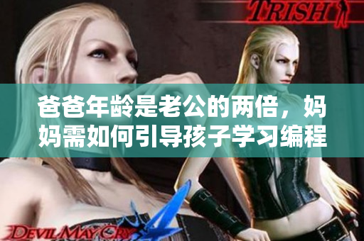 爸爸年齡是老公的兩倍，媽媽需如何引導(dǎo)孩子學(xué)習(xí)編程技能
