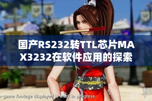 國(guó)產(chǎn)RS232轉(zhuǎn)TTL芯片MAX3232在軟件應(yīng)用的探索