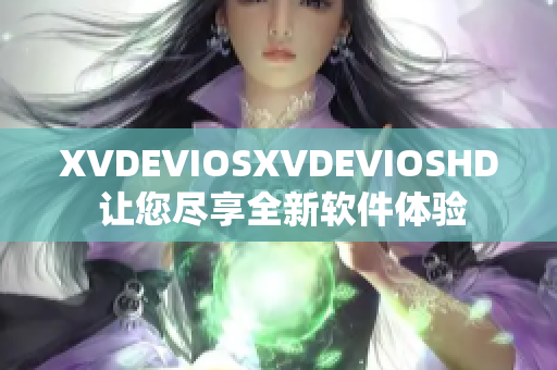 XVDEVIOSXVDEVIOSHD 讓您盡享全新軟件體驗(yàn)