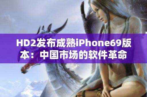 HD2發(fā)布成熟iPhone69版本：中國市場的軟件革命