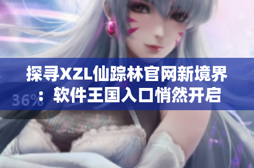 探尋XZL仙蹤林官網(wǎng)新境界：軟件王國(guó)入口悄然開啟
