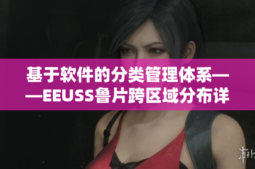 基于軟件的分類管理體系——EEUSS魯片跨區(qū)域分布詳解