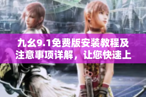 九幺9.1免費版安裝教程及注意事項詳解，讓您快速上手使用這款軟件