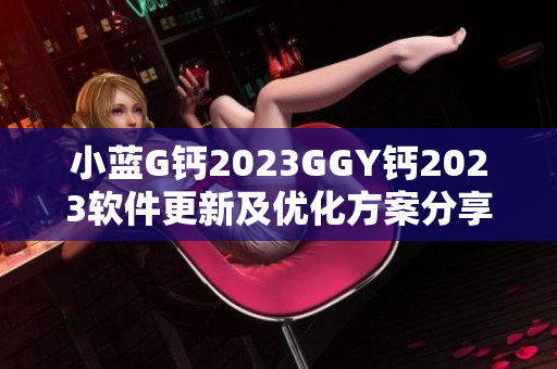 小藍(lán)G鈣2023GGY鈣2023軟件更新及優(yōu)化方案分享
