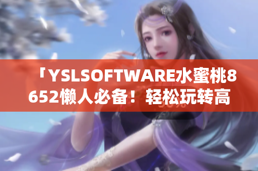 「YSLSOFTWARE水蜜桃8652懶人必備！輕松玩轉(zhuǎn)高級軟件」
