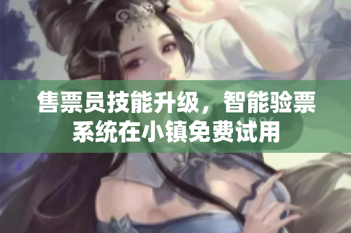 售票員技能升級，智能驗票系統(tǒng)在小鎮(zhèn)免費試用