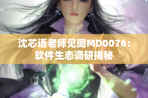 沈芯語老師見聞MD0076：軟件生態(tài)調(diào)研揭秘
