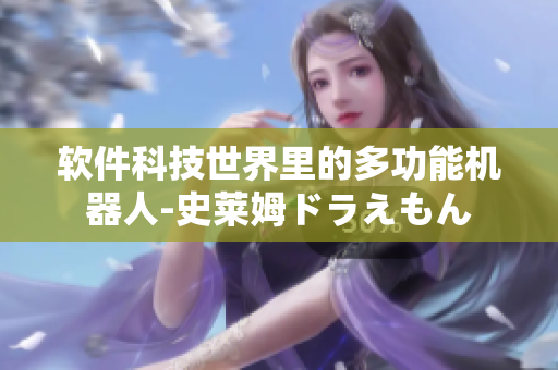 軟件科技世界里的多功能機器人-史萊姆ドラえもん