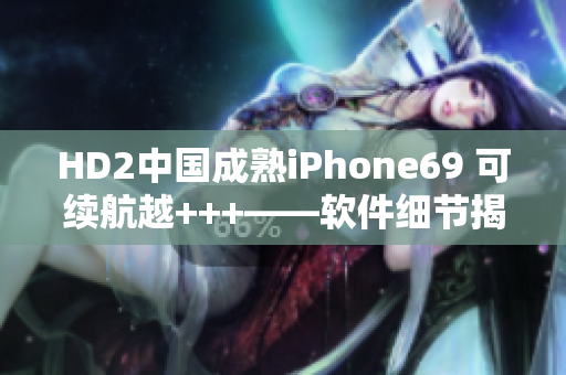 HD2中國(guó)成熟iPhone69 可續(xù)航越+++——軟件細(xì)節(jié)揭秘