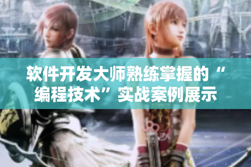 軟件開發(fā)大師熟練掌握的“編程技術”實戰(zhàn)案例展示