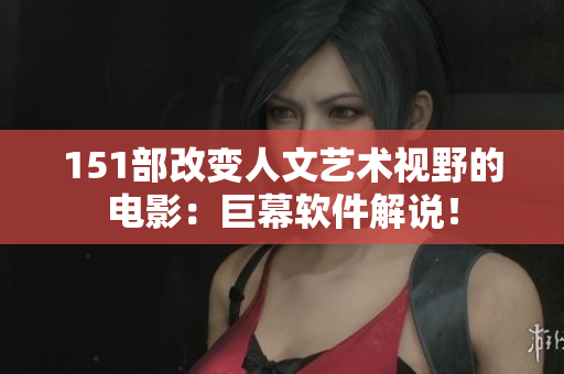 151部改變?nèi)宋乃囆g(shù)視野的電影：巨幕軟件解說(shuō)！