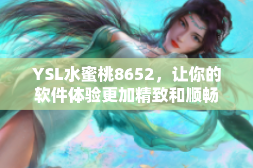 YSL水蜜桃8652，讓你的軟件體驗(yàn)更加精致和順暢