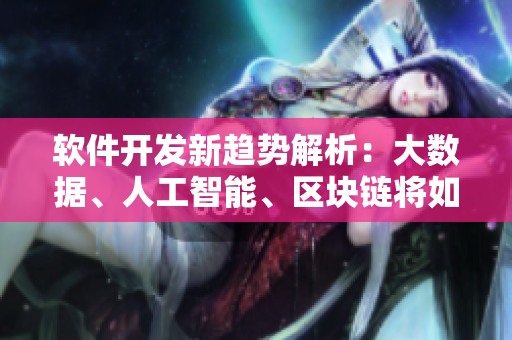 軟件開(kāi)發(fā)新趨勢(shì)解析：大數(shù)據(jù)、人工智能、區(qū)塊鏈將如何影響未來(lái)？