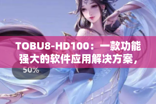 TOBU8-HD100：一款功能強(qiáng)大的軟件應(yīng)用解決方案，助您高效管理工作