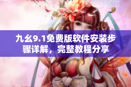 九幺9.1免費(fèi)版軟件安裝步驟詳解，完整教程分享