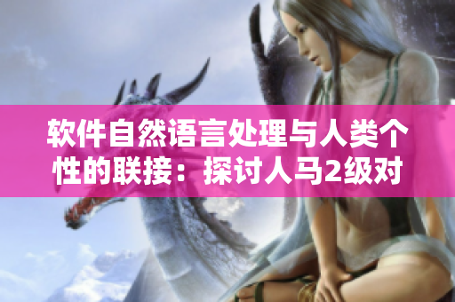 軟件自然語(yǔ)言處理與人類(lèi)個(gè)性的聯(lián)接：探討人馬2級(jí)對(duì)人性格的影響