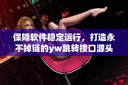 保障軟件穩(wěn)定運(yùn)行，打造永不掉鏈的yw跳轉(zhuǎn)接口源頭