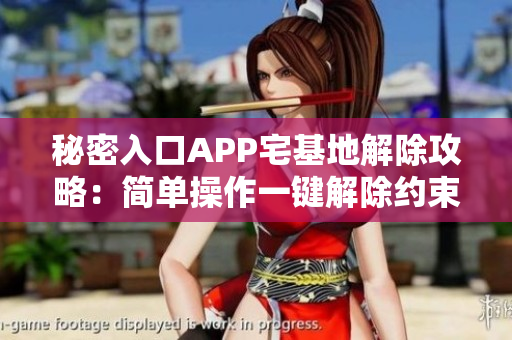 秘密入口APP宅基地解除攻略：簡(jiǎn)單操作一鍵解除約束