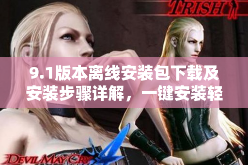 9.1版本離線安裝包下載及安裝步驟詳解，一鍵安裝輕松搞定