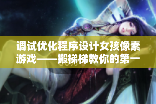 調(diào)試優(yōu)化程序設(shè)計(jì)女孩像素游戲——搬梯梯教你的第一款2D游戲