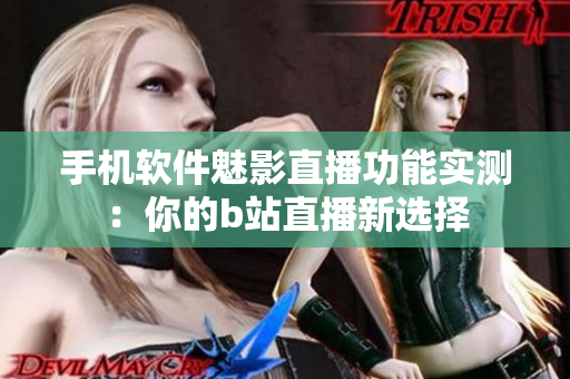手機軟件魅影直播功能實測：你的b站直播新選擇