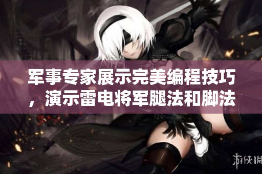 軍事專家展示完美編程技巧，演示雷電將軍腿法和腳法圖片