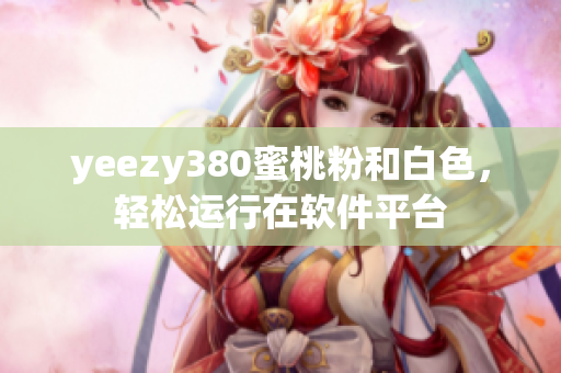 yeezy380蜜桃粉和白色，輕松運(yùn)行在軟件平臺